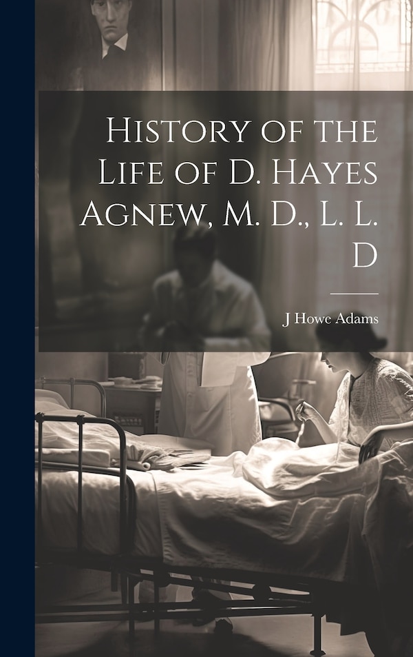 History of the Life of D. Hayes Agnew M. D. L. L. D by J Howe 1866-1919 Adams, Hardcover | Indigo Chapters