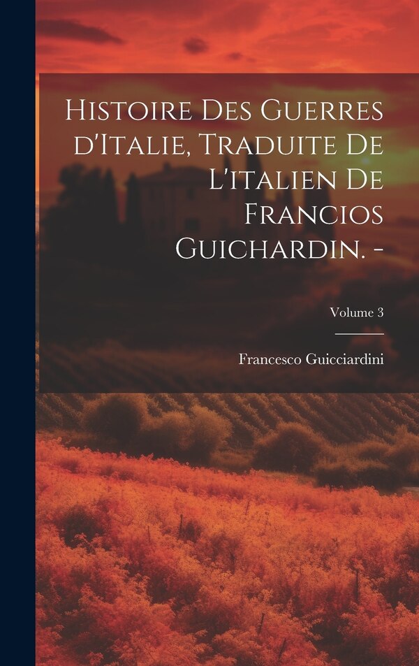Histoire des guerres d'Italie traduite de l'italien de Francios Guichardin. -; Volume 3 by Francesco Guicciardini, Hardcover | Indigo Chapters