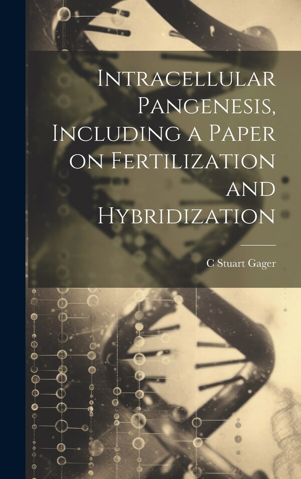 Intracellular Pangenesis Including a Paper on Fertilization and Hybridization by C Stuart 1872-1943 Gager, Hardcover | Indigo Chapters