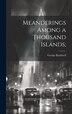 Meanderings Among a Thousand Islands; by George Rockwell, Hardcover | Indigo Chapters