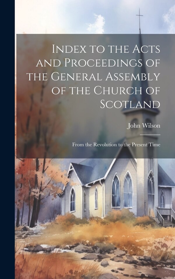 Index to the Acts and Proceedings of the General Assembly of the Church of Scotland by John Wilson, Hardcover | Indigo Chapters