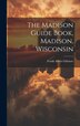 The Madison Guide Book Madison Wisconsin by Frank Albert Gilmore, Hardcover | Indigo Chapters