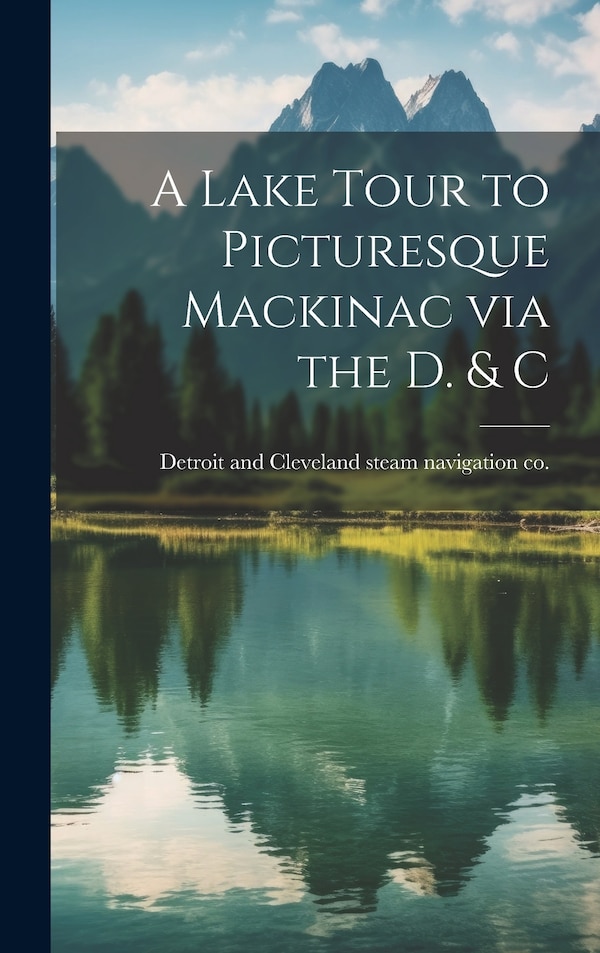 A Lake Tour to Picturesque Mackinac via the D. & C by [detroit And Cleveland Steam Navigation, Hardcover | Indigo Chapters