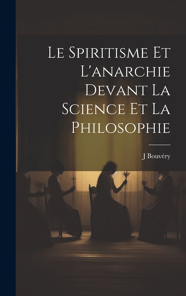 Le spiritisme et l'anarchie devant la science et la philosophie by J Bouvéry, Hardcover | Indigo Chapters