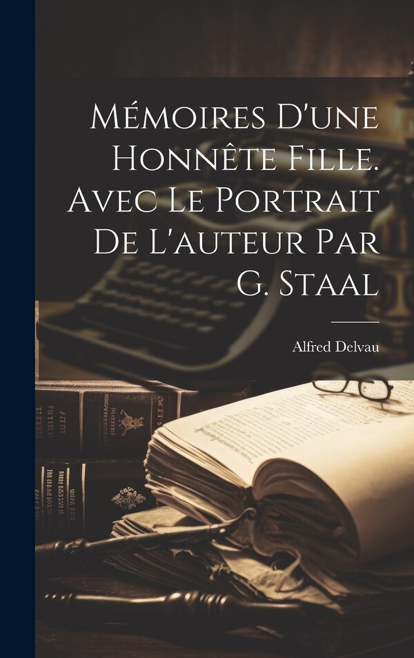 Mémoires d'une honnête fille. Avec le portrait de l'auteur par G. Staal by Alfred Delvau, Hardcover | Indigo Chapters