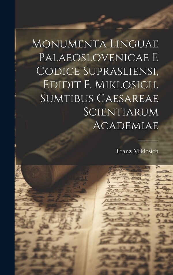Monumenta linguae palaeoslovenicae e Codice suprasliensi edidit F. Miklosich. Sumtibus Caesareae scientiarum academiae by Franz Miklosich