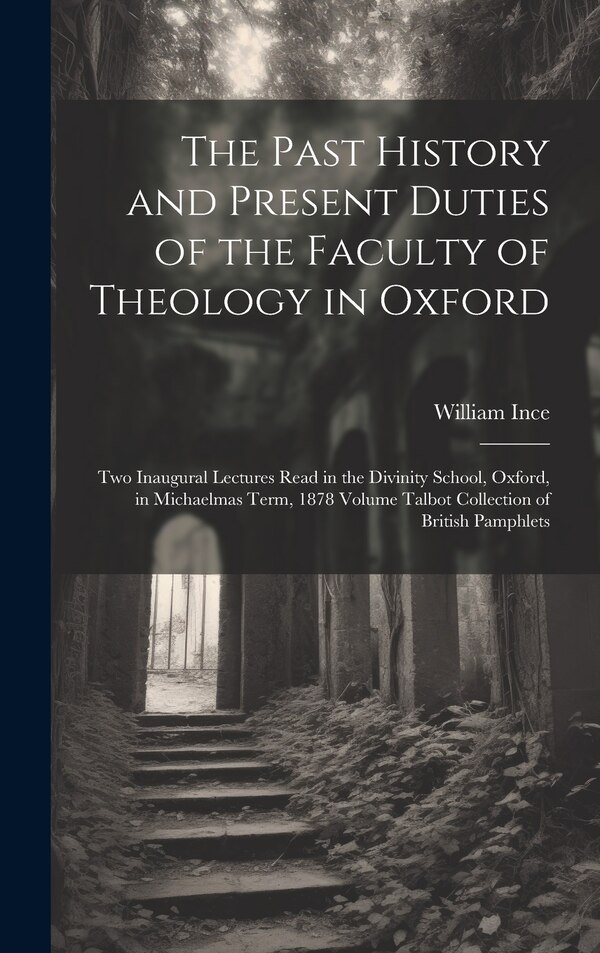 The Past History and Present Duties of the Faculty of Theology in Oxford by William Ince, Hardcover | Indigo Chapters