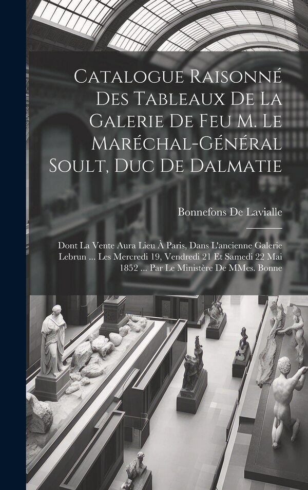 Catalogue raisonné des tableaux de la galerie de feu M. le Maréchal-Général Soult duc de Dalmatie by Bonnefons de Lavialle, Hardcover