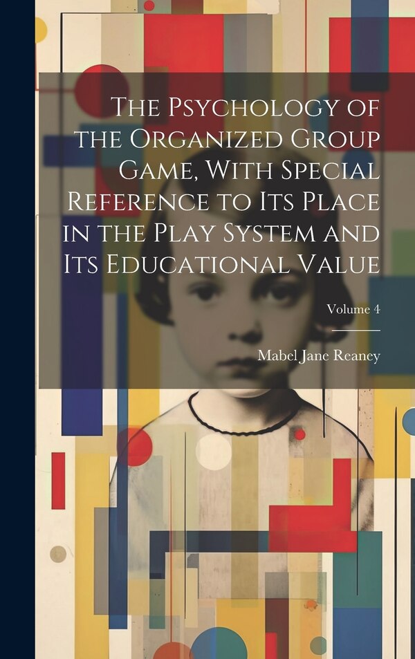 The Psychology of the Organized Group Game With Special Reference to its Place in the Play System and its Educational Value; Volume 4