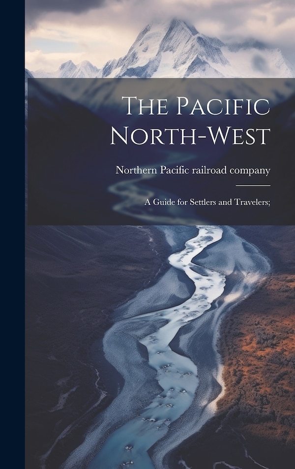 The Pacific North-west by Northern Pacific Railroad Company [F, Hardcover | Indigo Chapters