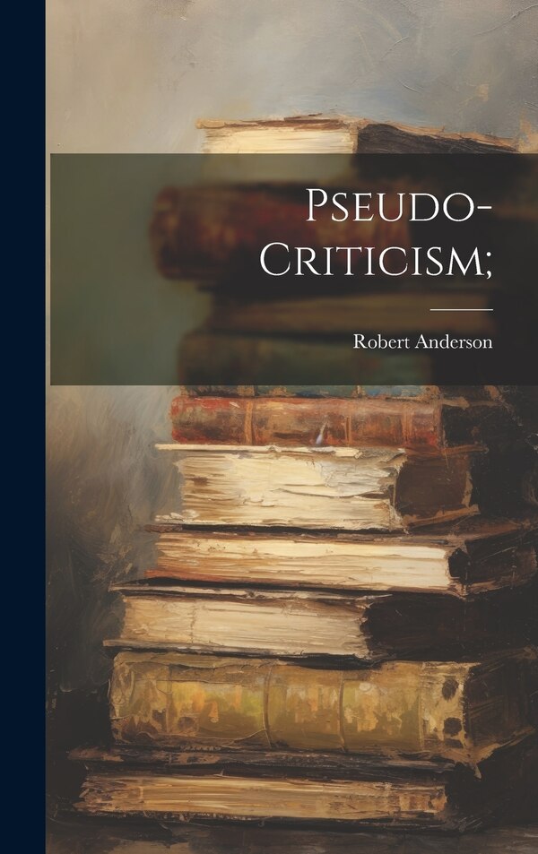 Pseudo-criticism; by Robert Anderson, Hardcover | Indigo Chapters