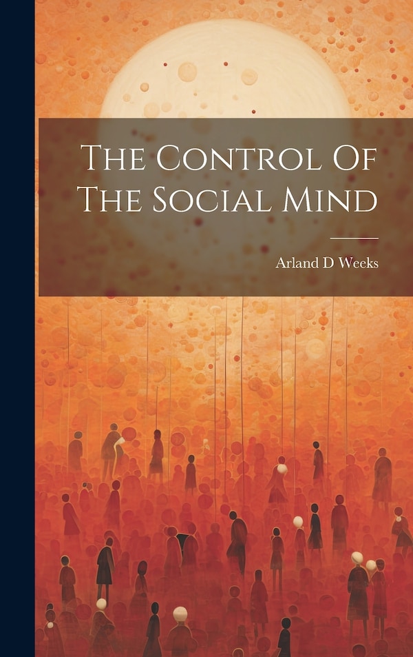 The Control Of The Social Mind by Arland D Weeks, Hardcover | Indigo Chapters