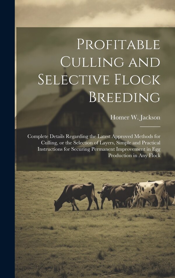 Profitable Culling and Selective Flock Breeding; Complete Details Regarding the Latest Approved Methods for Culling or the Selection of