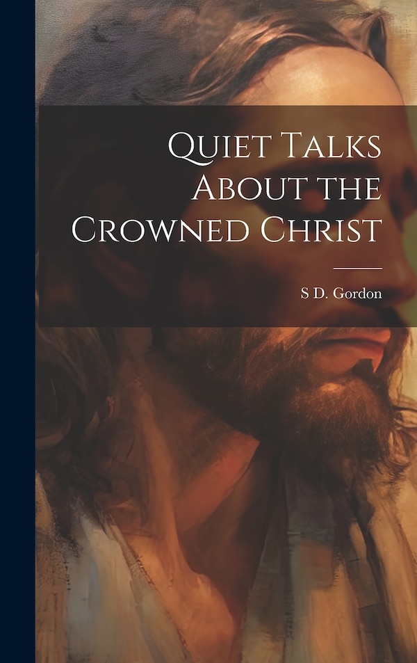 Quiet Talks About the Crowned Christ by S D 1859-1936 Gordon, Hardcover | Indigo Chapters