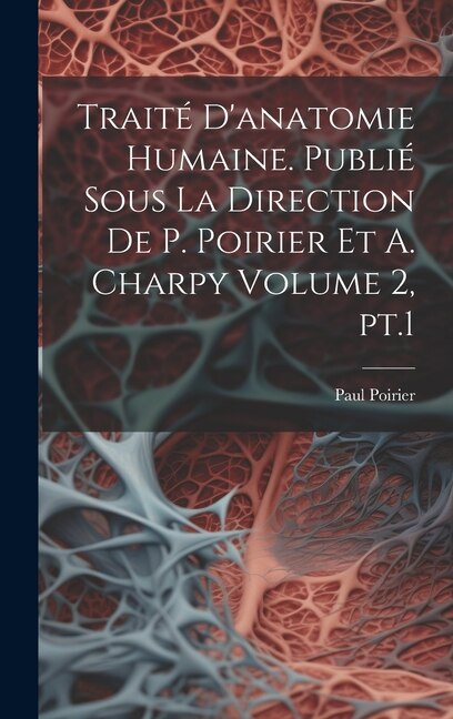 Traité d'anatomie humaine. Publié sous la direction de P. Poirier et A. Charpy Volume 2 pt.1 by Paul Poirier, Hardcover | Indigo Chapters