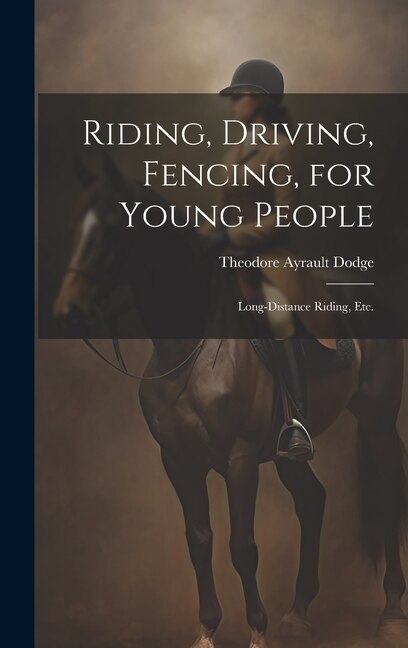 Riding Driving Fencing for Young People by Theodore Ayrault Dodge, Hardcover | Indigo Chapters