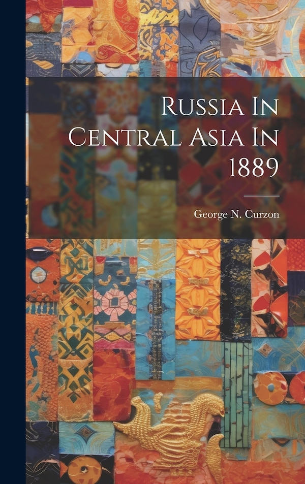 Russia In Central Asia In 1889 by George N Curzon, Hardcover | Indigo Chapters