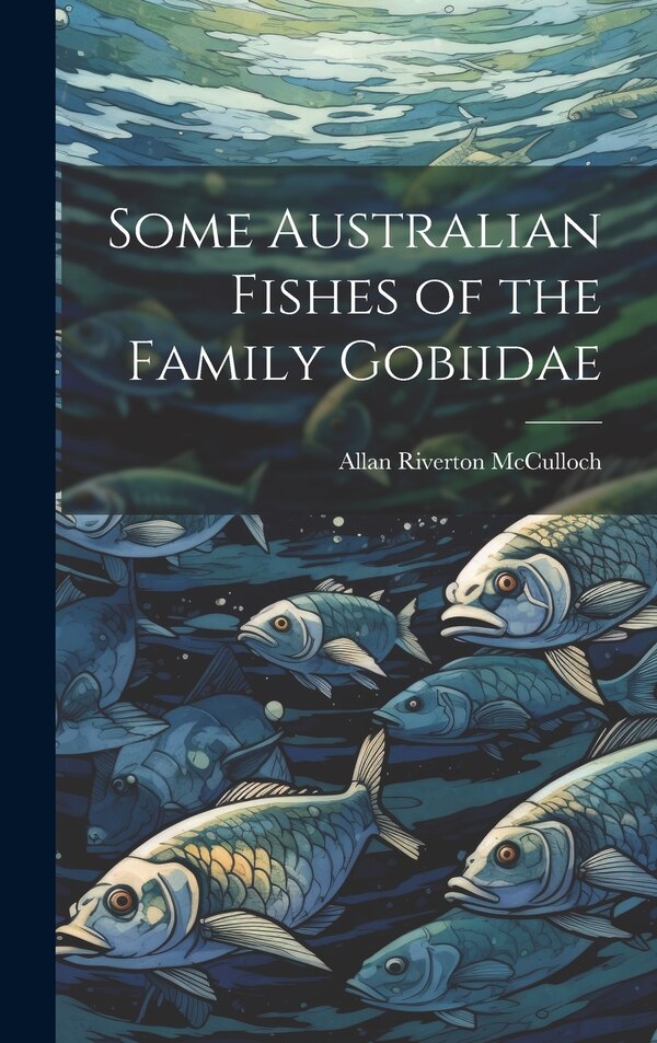 Some Australian Fishes of the Family Gobiidae by Allan Riverton McCulloch, Hardcover | Indigo Chapters