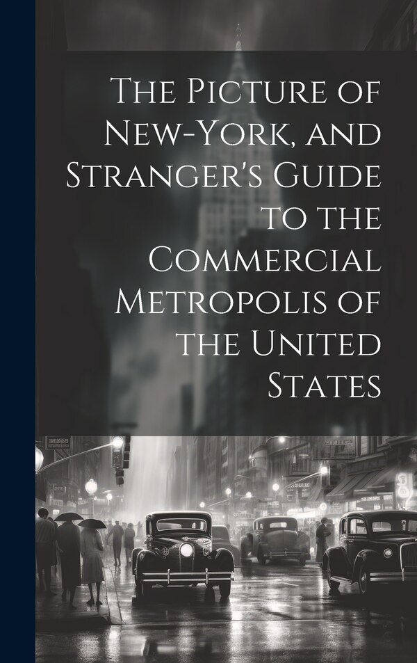 The Picture of New-York and Stranger's Guide to the Commercial Metropolis of the United States by Anonymous, Hardcover | Indigo Chapters