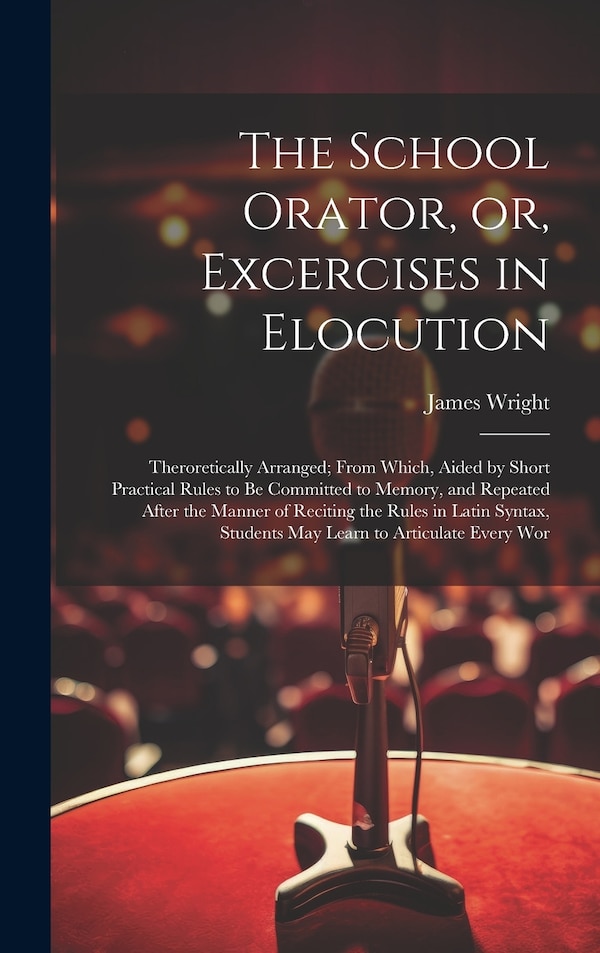The School Orator or Excercises in Elocution by James Wright, Hardcover | Indigo Chapters