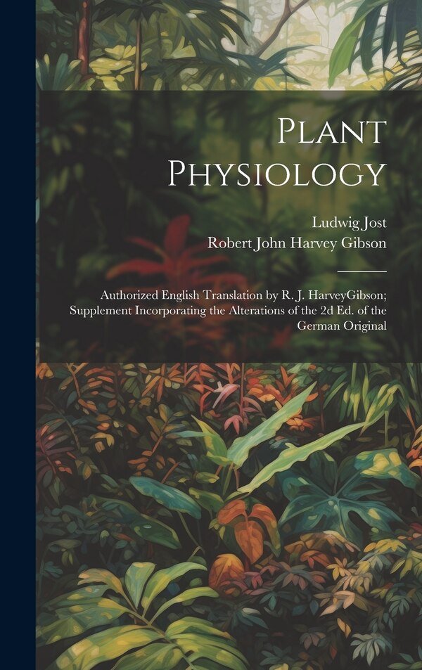 Plant Physiology; Authorized English Translation by R. J. HarveyGibson; Supplement Incorporating the Alterations of the 2d ed. of the by Ludwig Jost
