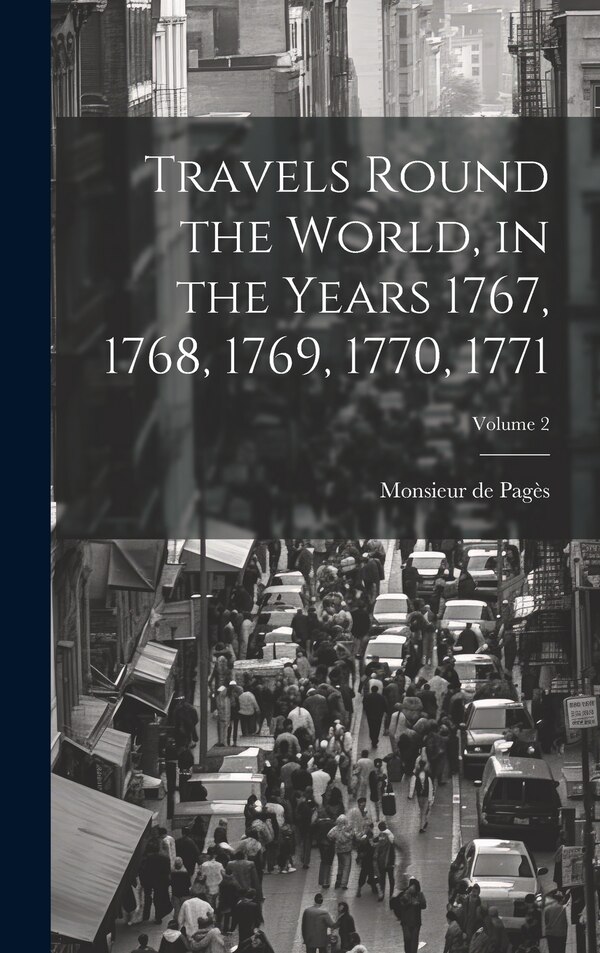 Travels Round the World in the Years 1767 1768 1769 1770 1771; Volume 2 by Monsieur de Pagès, Hardcover | Indigo Chapters