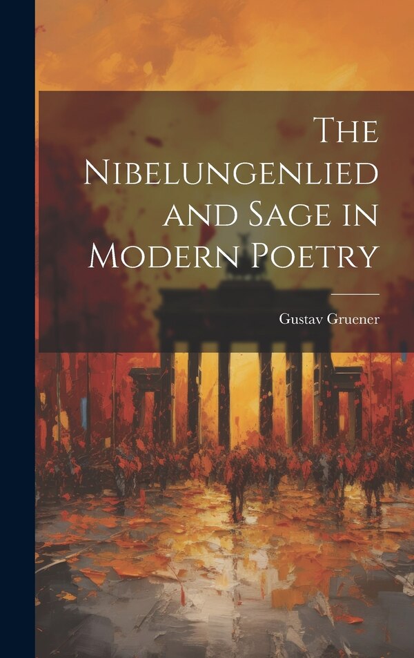 The Nibelungenlied and Sage in Modern Poetry by Gustav Gruener, Hardcover | Indigo Chapters