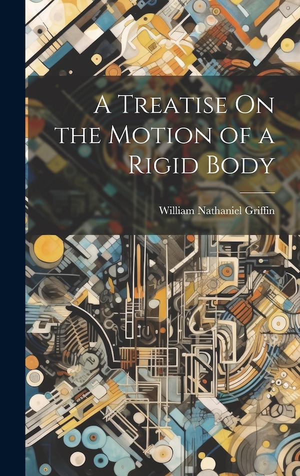 A Treatise On the Motion of a Rigid Body by William Nathaniel Griffin, Hardcover | Indigo Chapters