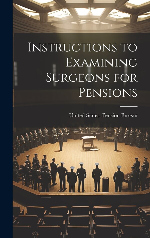 Instructions to Examining Surgeons for Pensions by United States Pension Bureau, Hardcover | Indigo Chapters