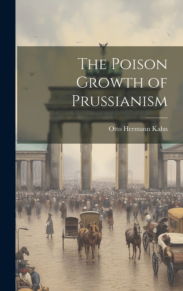 The Poison Growth of Prussianism by Otto Hermann Kahn, Hardcover | Indigo Chapters