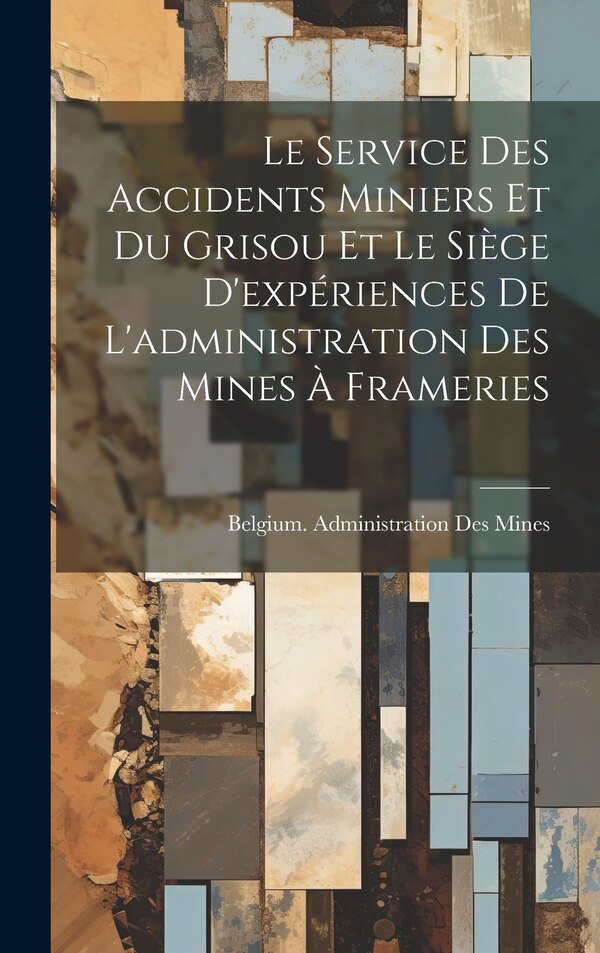 Le Service Des Accidents Miniers Et Du Grisou Et Le Siège D'expériences De L'administration Des Mines À Frameries | Indigo Chapters