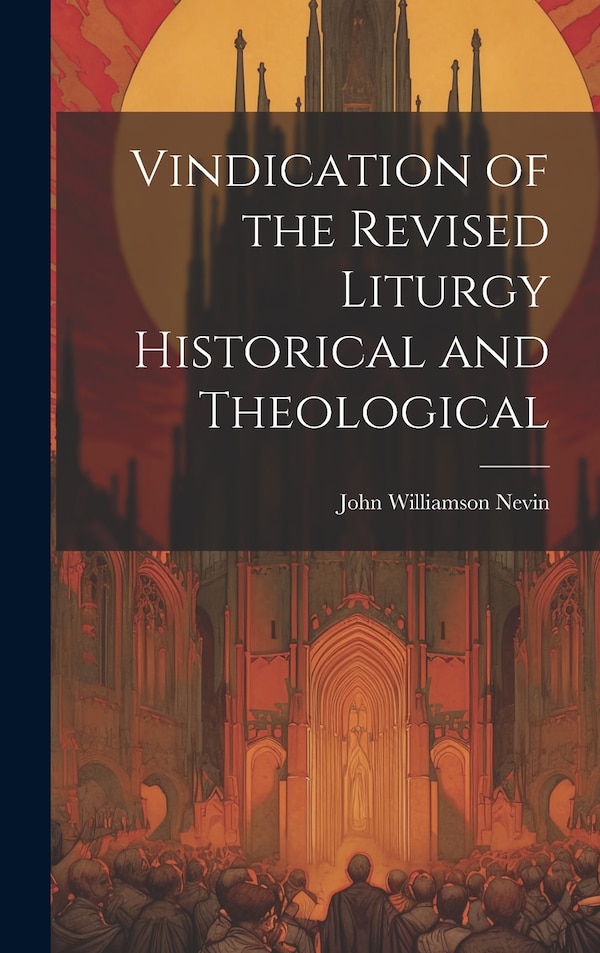 Vindication of the Revised Liturgy Historical and Theological by John Williamson Nevin, Hardcover | Indigo Chapters