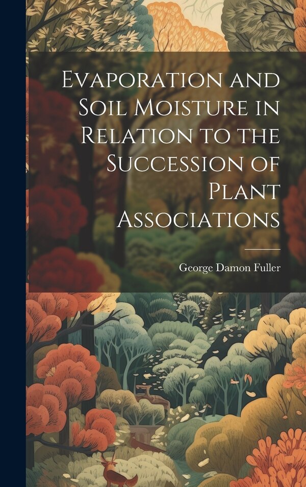 Evaporation and Soil Moisture in Relation to the Succession of Plant Associations by George Damon Fuller, Hardcover | Indigo Chapters