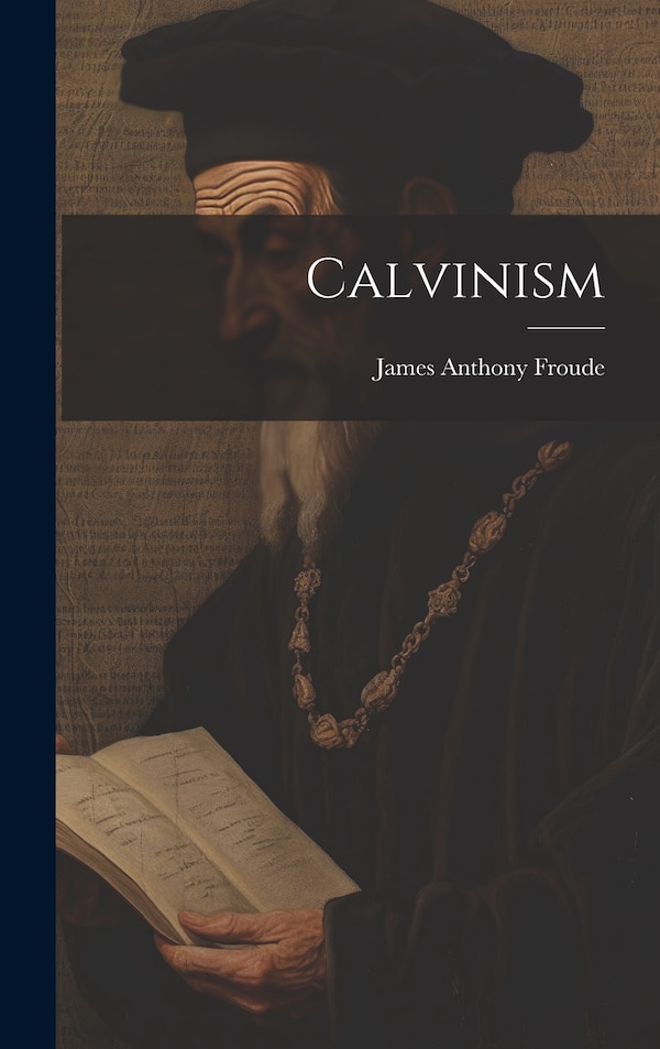 Calvinism by James Anthony Froude, Hardcover | Indigo Chapters