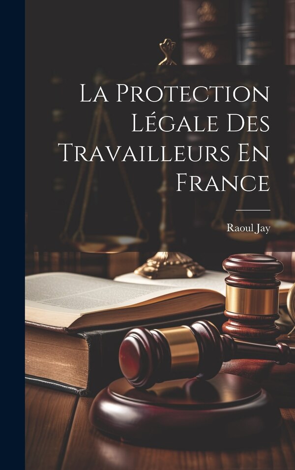 La Protection Légale Des Travailleurs En France by Raoul Jay, Hardcover | Indigo Chapters