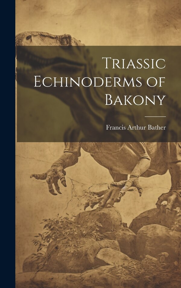 Triassic Echinoderms of Bakony by Francis Arthur Bather, Hardcover | Indigo Chapters