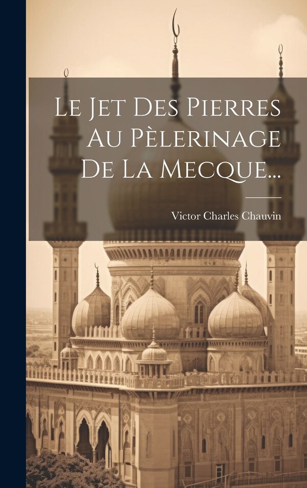 Le Jet Des Pierres Au Pèlerinage De La Mecque. by Victor Charles Chauvin, Hardcover | Indigo Chapters