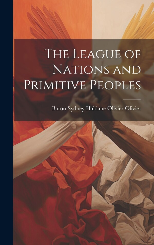 The League of Nations and Primitive Peoples by Baron Sydney Haldane Olivier Olivier, Hardcover | Indigo Chapters