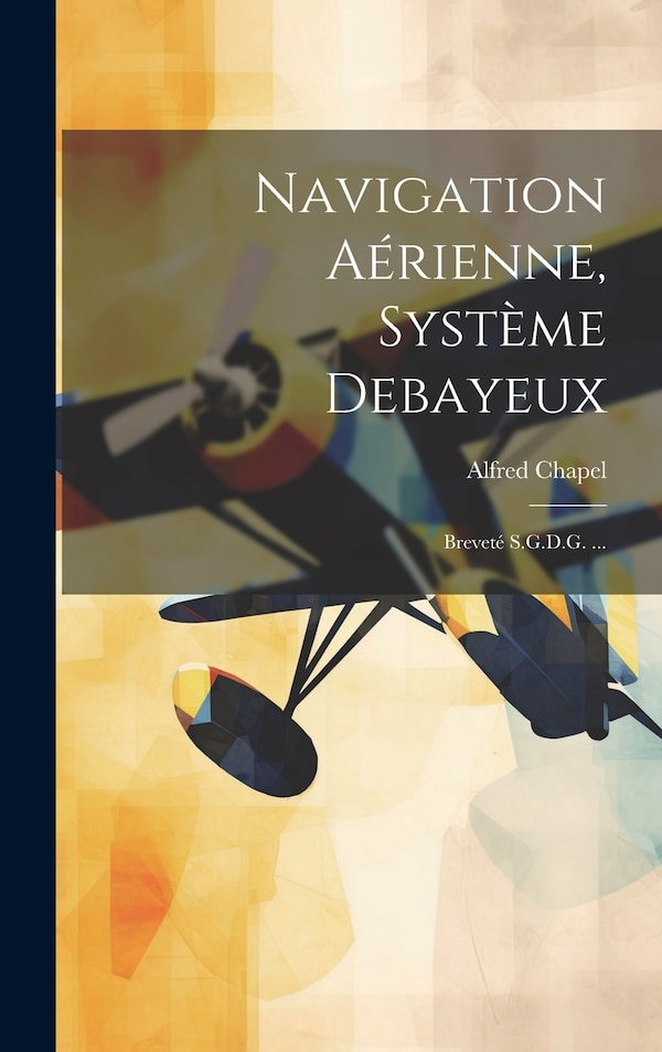 Navigation Aérienne Système Debayeux by Alfred Chapel, Hardcover | Indigo Chapters