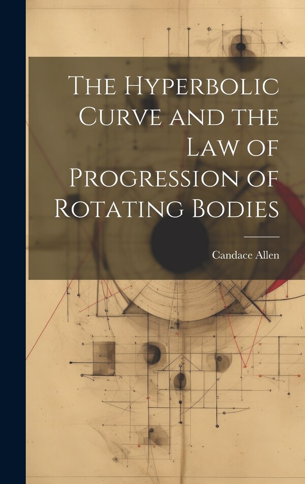 The Hyperbolic Curve and the Law of Progression of Rotating Bodies by Candace Allen, Hardcover | Indigo Chapters