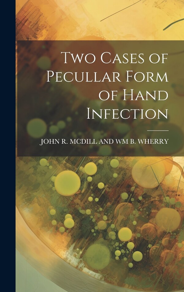 Two Cases of Pecullar Form of Hand Infection by John R MCDILL and Wm B Wherry, Hardcover | Indigo Chapters