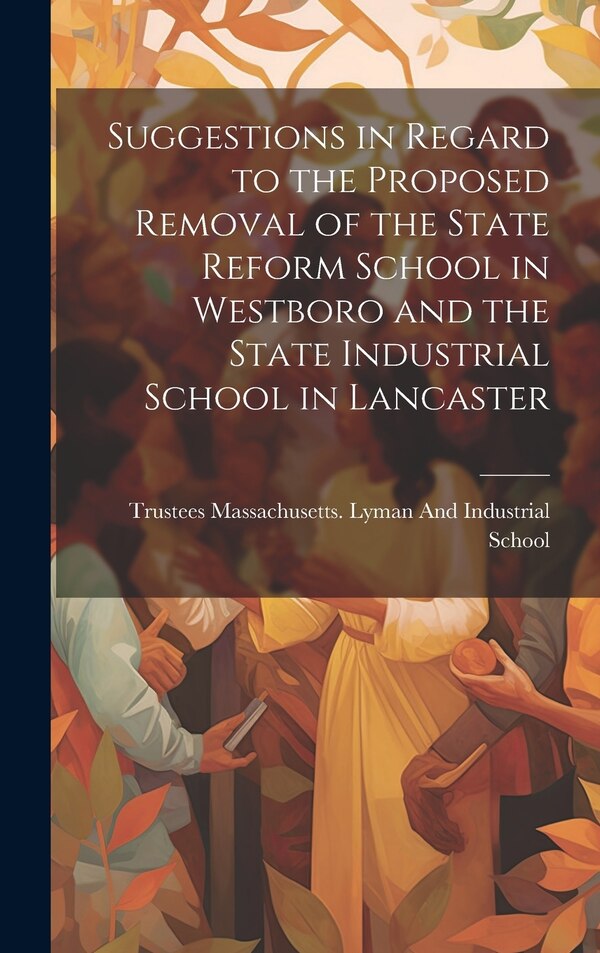 Suggestions in Regard to the Proposed Removal of the State Reform School in Westboro and the State Industrial School in Lancaster | Indigo Chapters