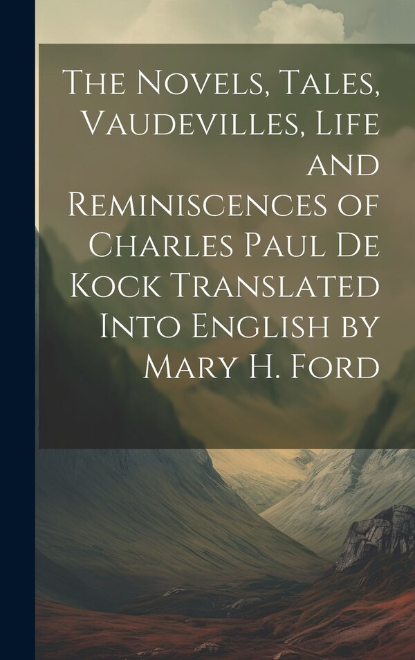 The Novels Tales Vaudevilles Life and Reminiscences of Charles Paul De Kock Translated Into English by Mary H. Ford by Anonymous, Hardcover