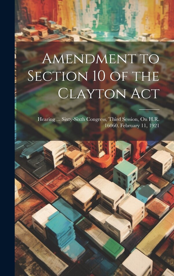 Amendment to Section 10 of the Clayton Act by Anonymous, Hardcover | Indigo Chapters