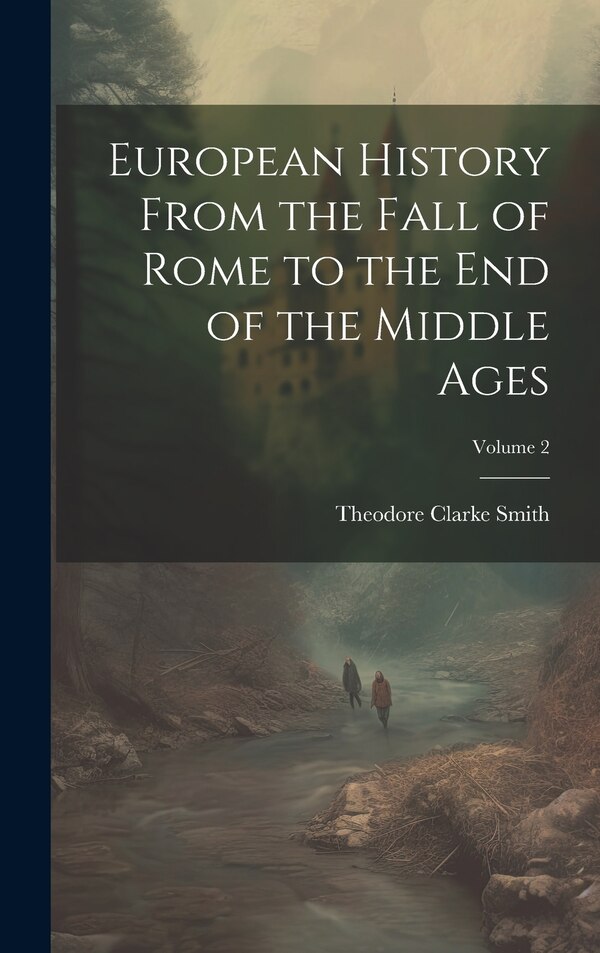 European History From the Fall of Rome to the End of the Middle Ages; Volume 2 by Theodore Clarke Smith, Hardcover | Indigo Chapters