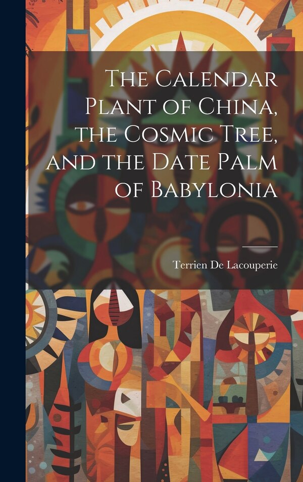 The Calendar Plant of China the Cosmic Tree and the Date Palm of Babylonia by Terrien De Lacouperie, Hardcover | Indigo Chapters