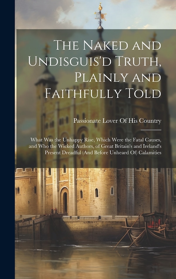 The Naked and Undisguis'd Truth Plainly and Faithfully Told by Passionate Lover Of His Country, Hardcover | Indigo Chapters