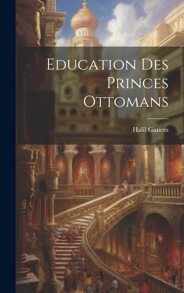 Education Des Princes Ottomans by Halil Ganem, Hardcover | Indigo Chapters