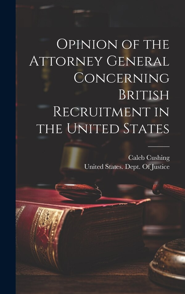 Opinion of the Attorney General Concerning British Recruitment in the United States by Caleb Cushing, Hardcover | Indigo Chapters