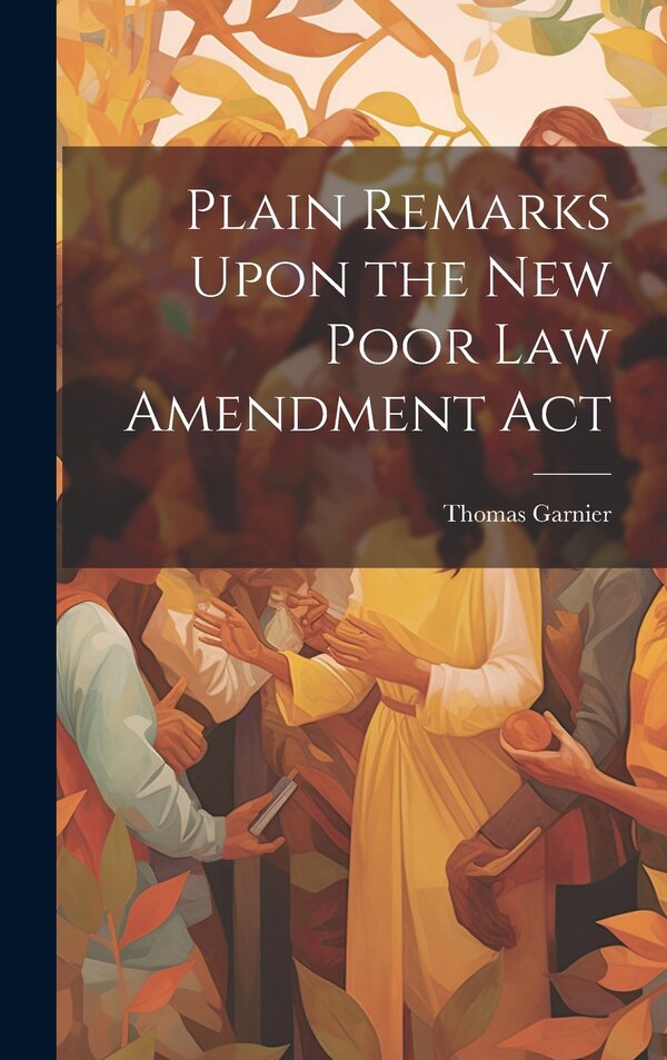 Plain Remarks Upon the New Poor Law Amendment Act by Thomas Garnier, Hardcover | Indigo Chapters